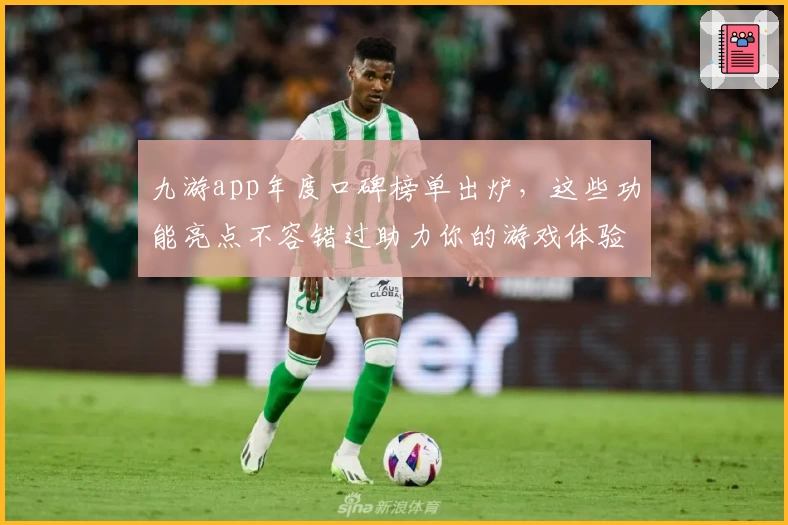九游app年度口碑榜单出炉，这些功能亮点不容错过助力你的游戏体验