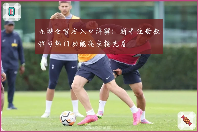 九游会官方入口详解：新手注册教程与热门功能亮点抢先看