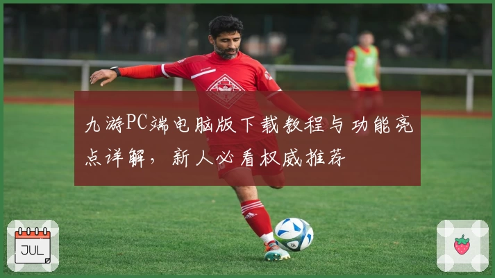 九游PC端电脑版下载教程与功能亮点详解，新人必看权威推荐