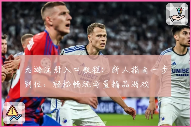 九游注册入口教程：新人指南一步到位，轻松畅玩海量精品游戏