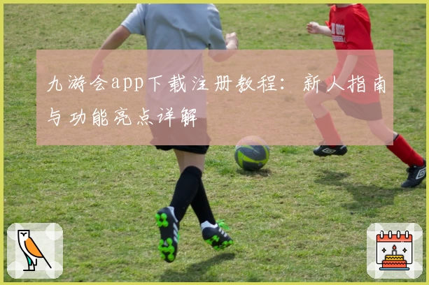 九游会app下载注册教程:新人指南与功能亮点详解