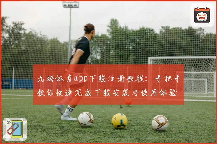 九游体育app下载注册教程：手把手教你快速完成下载安装与使用体验