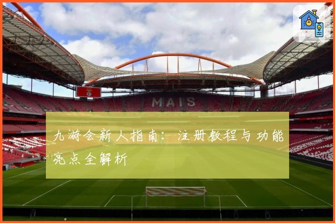 九游会新人指南：注册教程与功能亮点全解析
