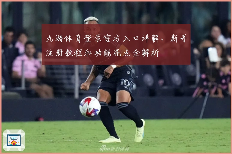 九游体育登录官方入口详解，新手注册教程和功能亮点全解析