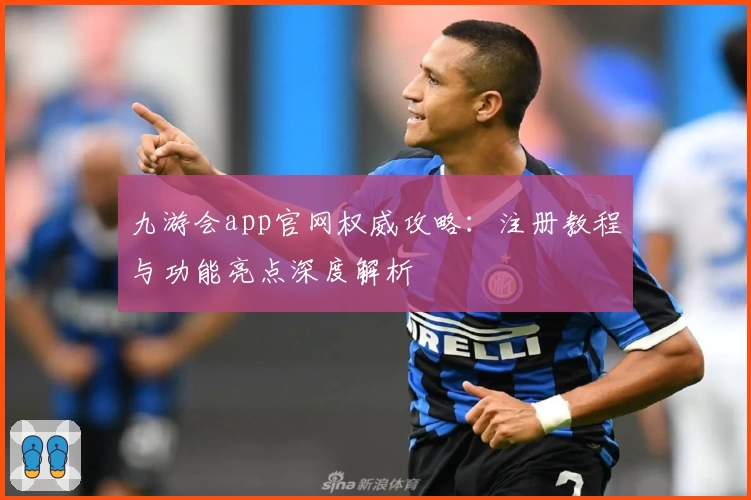 九游会app官网权威攻略：注册教程与功能亮点深度解析