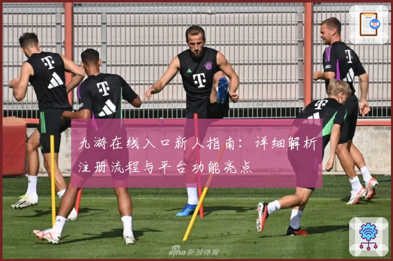 九游在线入口新人指南:详细解析注册流程与平台功能亮点