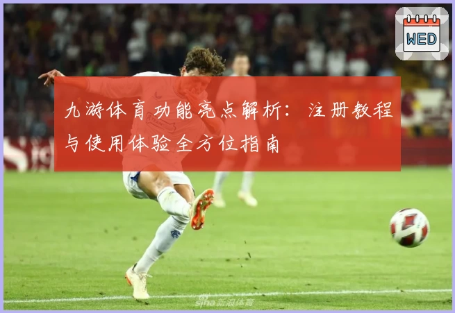 九游体育功能亮点解析：注册教程与使用体验全方位指南