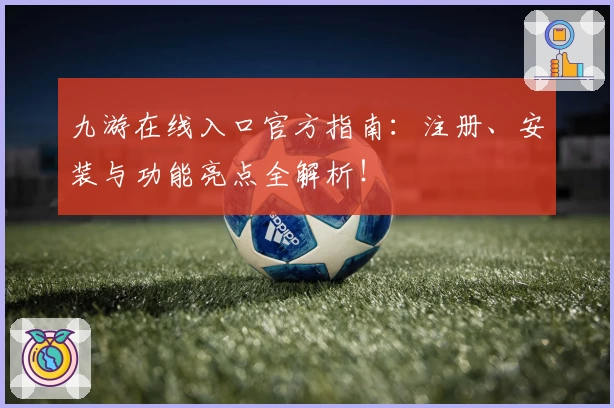 九游在线入口官方指南:注册、安装与功能亮点全解析!