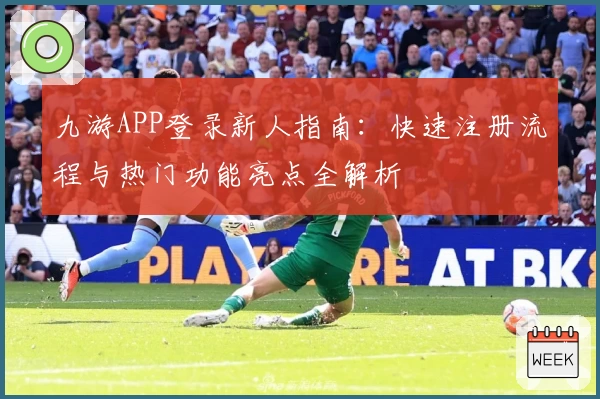 九游APP登录新人指南：快速注册流程与热门功能亮点全解析