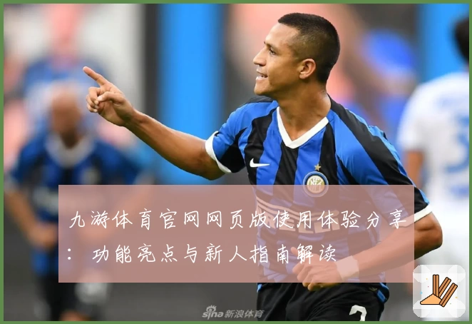 九游体育官网网页版使用体验分享：功能亮点与新人指南解读