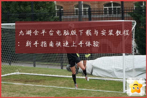 九游会平台电脑版下载与安装教程：新手指南快速上手体验