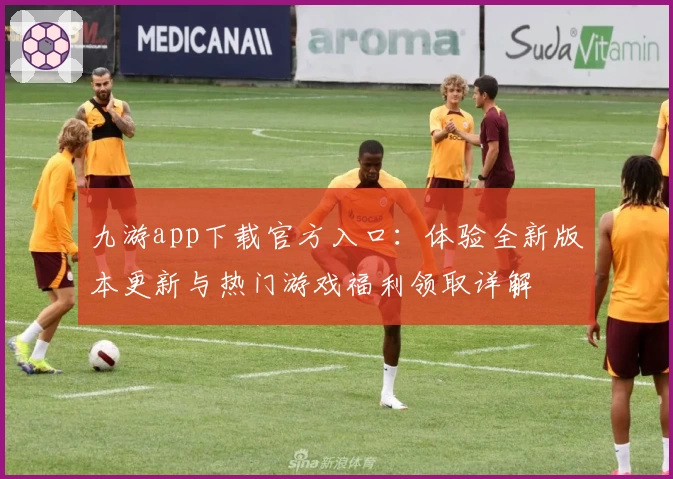 九游app下载官方入口：体验全新版本更新与热门游戏福利领取详解