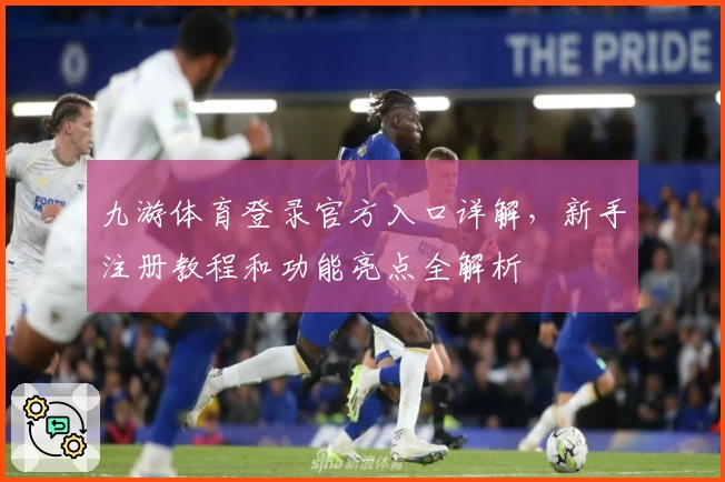 九游体育登录官方入口详解，新手注册教程和功能亮点全解析
