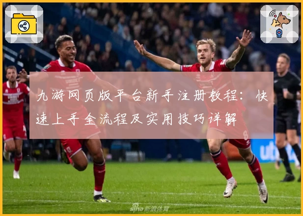 九游网页版平台新手注册教程：快速上手全流程及实用技巧详解
