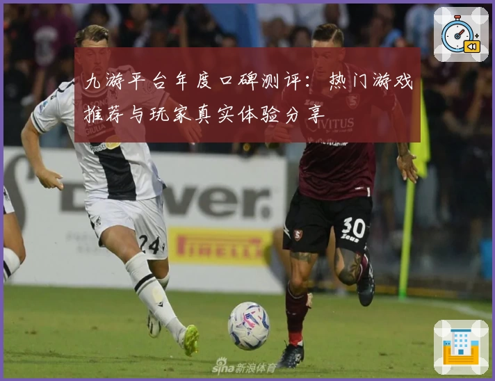 九游平台年度口碑测评：热门游戏推荐与玩家真实体验分享
