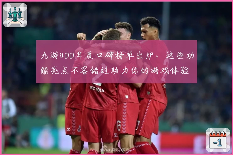 九游app年度口碑榜单出炉，这些功能亮点不容错过助力你的游戏体验