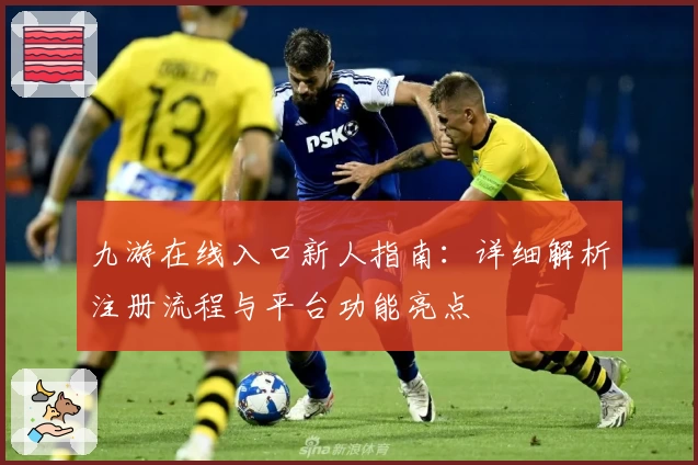 九游在线入口新人指南:详细解析注册流程与平台功能亮点