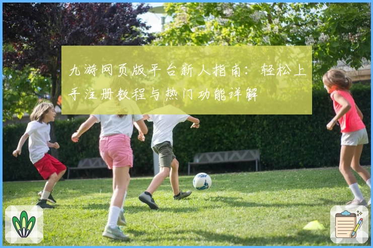 九游网页版平台新人指南：轻松上手注册教程与热门功能详解