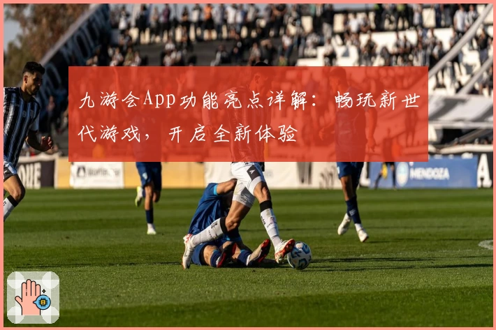 九游会App功能亮点详解：畅玩新世代游戏，开启全新体验