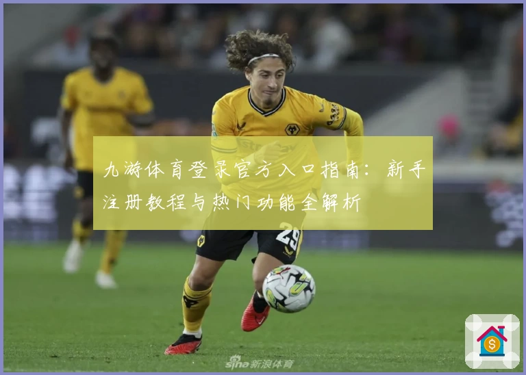 九游体育登录官方入口指南：新手注册教程与热门功能全解析