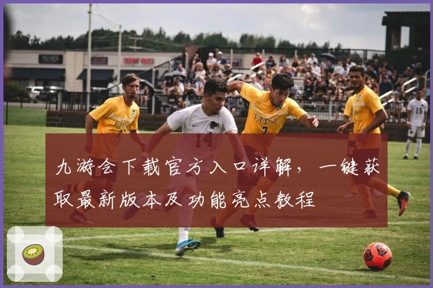 九游会下载官方入口详解,一键获取最新版本及功能亮点教程