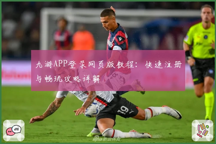 九游APP登录网页版教程：快速注册与畅玩攻略详解