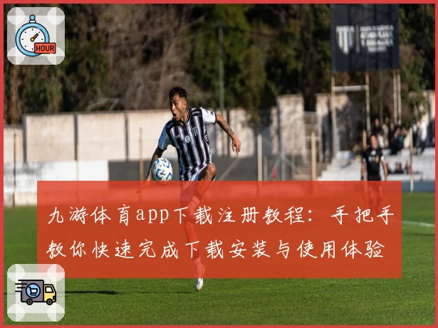 九游体育app下载注册教程：手把手教你快速完成下载安装与使用体验