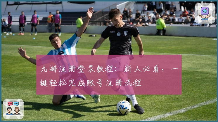 九游注册登录教程：新人必看，一键轻松完成账号注册流程