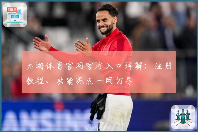 九游体育官网官方入口详解：注册教程、功能亮点一网打尽