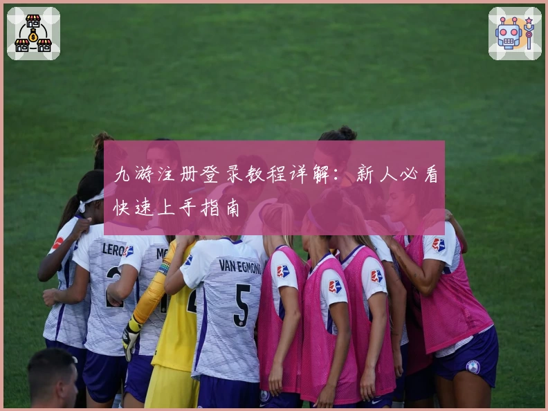 九游注册登录教程详解：新人必看快速上手指南