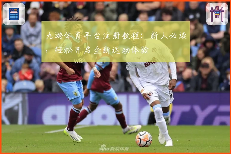 九游体育平台注册教程：新人必读，轻松开启全新运动体验