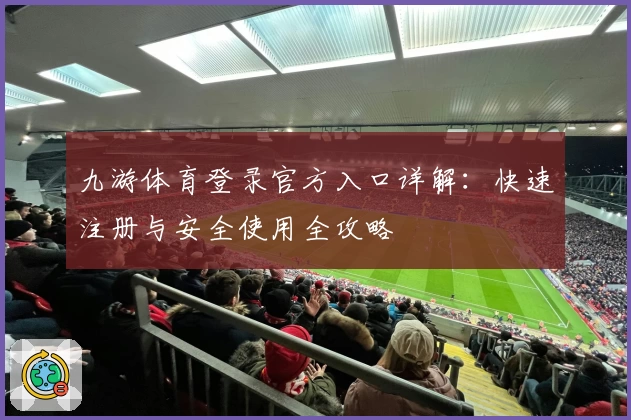九游体育登录官方入口详解:快速注册与安全使用全攻略