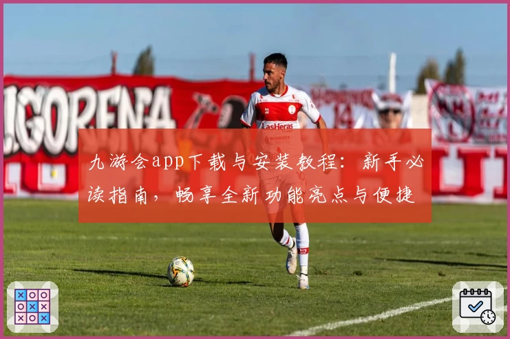 九游会app下载与安装教程：新手必读指南，畅享全新功能亮点与便捷操作